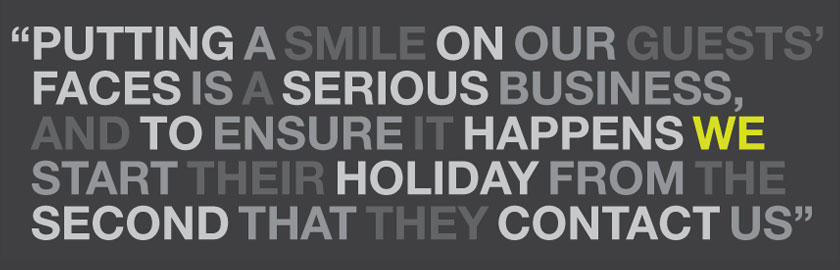 Putting a smile on our guests faces is a serious business, and to ensure it happens we start their holiday from the second that they contact us