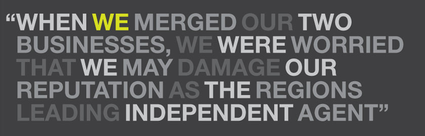 When we merged our two businesses, we were worried that we may damage our reputation as the regions leading independent agent