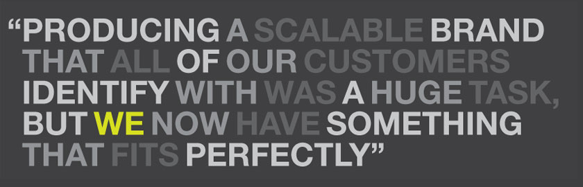 Producing a scalable brand that all of our customers identify with was a huge task, but we now have something that fits perfectly